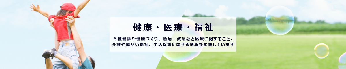 健康医療福祉のイメージ画像。急病・救急など医療や、検診・感染症など保健に関すること、 介護や障がい福祉、生活保護に関することを掲載しています