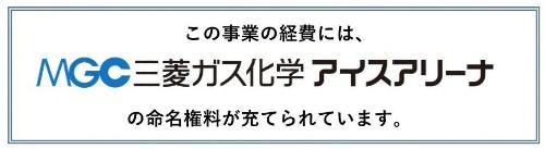 この事業の経費には、MGC三菱ガス化学アイスアリーナの命名権料が充てられています。