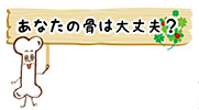 あなたの骨は大丈夫?