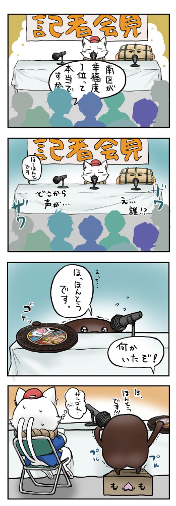 ①「記者会見」と大きく書かれた看板の前、3本のマイクがあり向かって左は空席、真ん中は白根子さん、右は米俵さん。記者からの質問は「南区が幸福度1位って本当ですか？」
②同記者会見会場。左の空席から「ほ、ほんとです」という声が。記者からは「どこから声が？」「え。。。誰！？」と声があがる。
③左の空席から凧マンホールが現れ、凧マンホールさんの目から上が少し見えマイクに向かって「ほ、ほんとうです」の声。記者から「何かいたぞ」の声があがる。
④3人が座る記者会見の席を後ろから見ると。。。パイプイスに座る白根子さんの隣には桃が入っていた箱を台にして凧マンホールがプルプルしながらつま先立ちをして「ほ、ほんとうです。」と答えている姿。白根子さんは小さな声で「がんばれ」と応援している。
