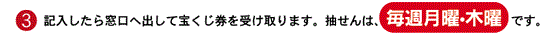 記入したら窓口へ出して宝くじ券を受け取ります。抽せんは、毎週月曜・木曜です。